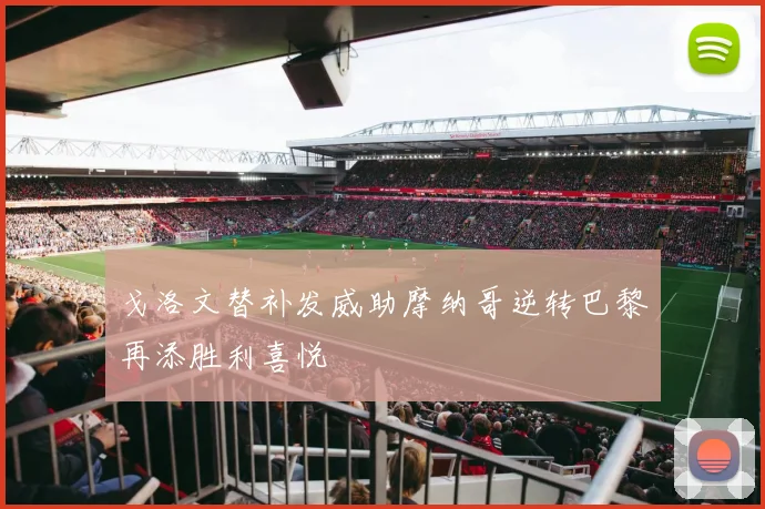 戈洛文替补发威助摩纳哥逆转巴黎再添胜利喜悦