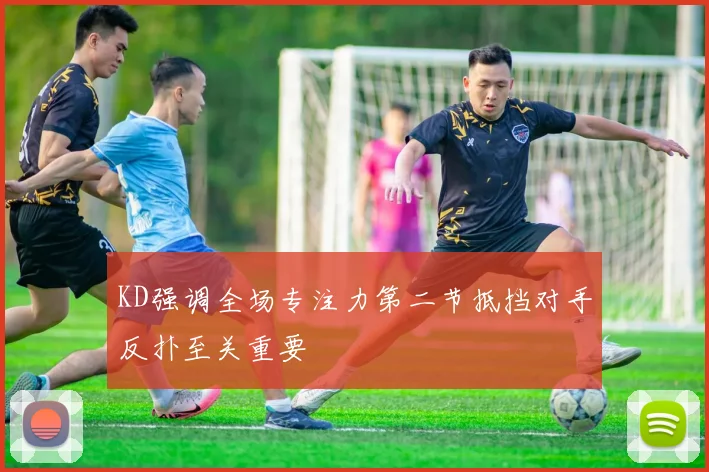 KD强调全场专注力第二节抵挡对手反扑至关重要
