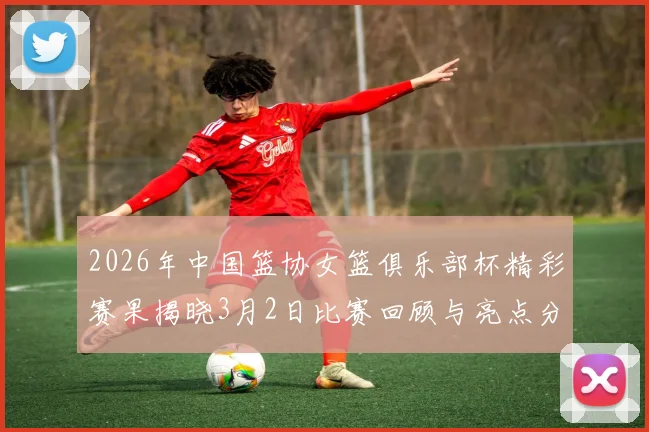 2026年中国篮协女篮俱乐部杯精彩赛果揭晓3月2日比赛回顾与亮点分析