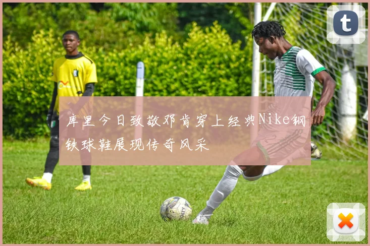库里今日致敬邓肯穿上经典Nike钢铁球鞋展现传奇风采