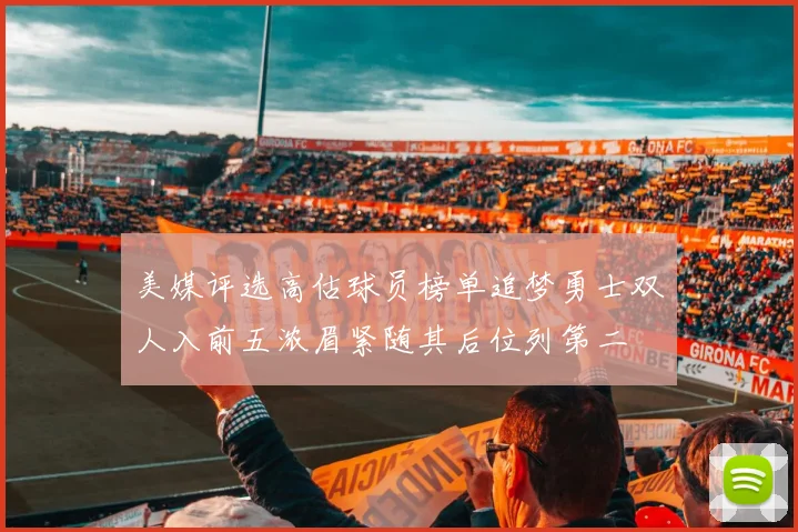 美媒评选高估球员榜单追梦勇士双人入前五浓眉紧随其后位列第二